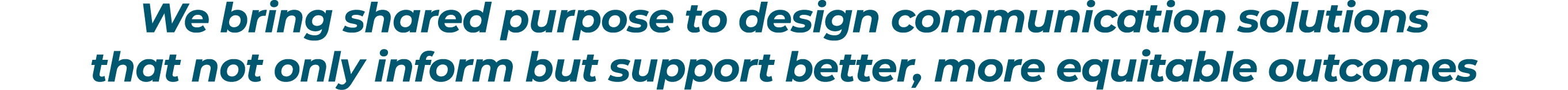 We bring shared purpose to design communication solutions that not only inform but support better, more equitable out...